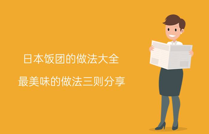 日本饭团的做法大全 最美味的做法三则分享